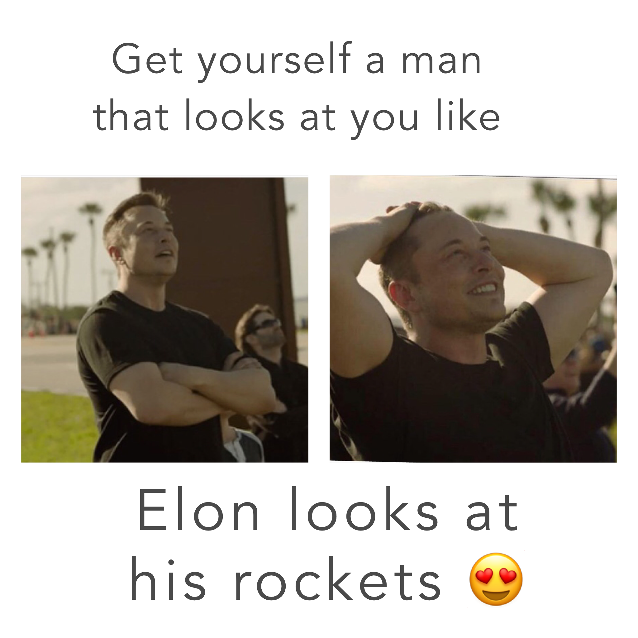 get yourself a man who looks at you like Elon looks at his rockets